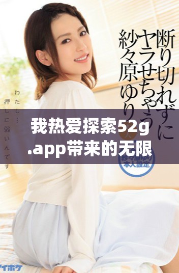 我热爱探索52g.app带来的无限可能与精彩体验