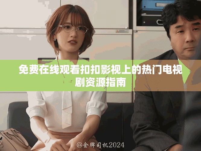 免费在线观看扣扣影视上的热门电视剧资源指南