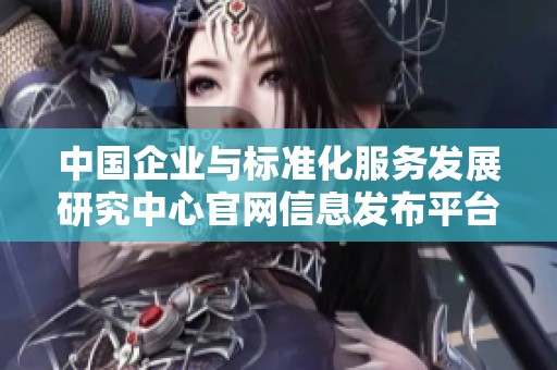 中国企业与标准化服务发展研究中心官网信息发布平台