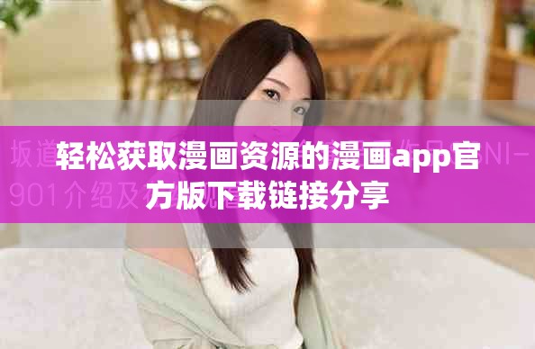 轻松获取漫画资源的漫画app官方版下载链接分享