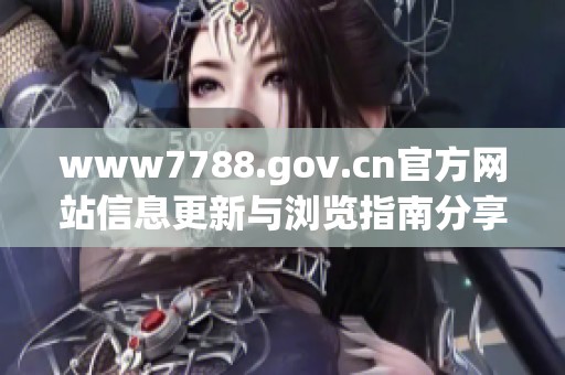 www7788.gov.cn官方网站信息更新与浏览指南分享