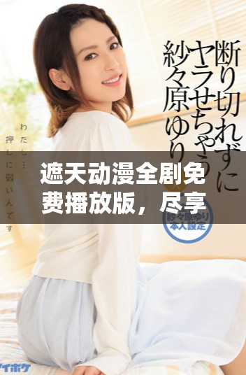 遮天动漫全剧免费播放版，尽享精彩剧情和绝美画面