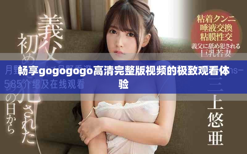 畅享gogogogo高清完整版视频的极致观看体验
