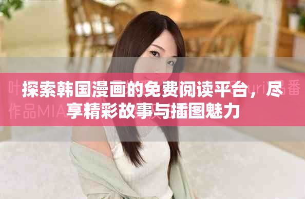 探索韩国漫画的免费阅读平台，尽享精彩故事与插图魅力