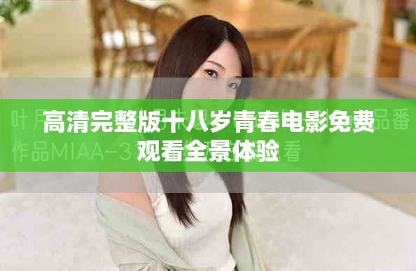 高清完整版十八岁青春电影免费观看全景体验