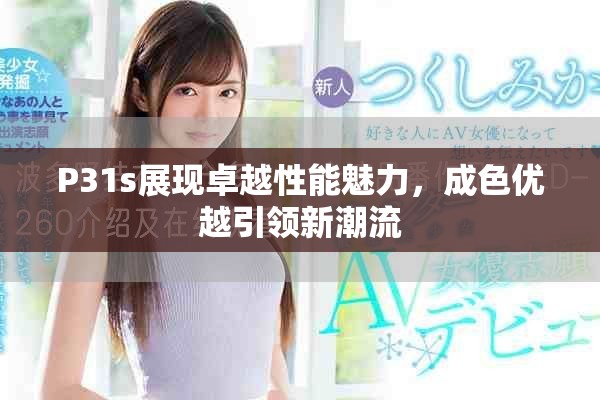 P31s展现卓越性能魅力，成色优越引领新潮流