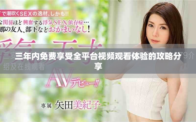 三年内免费享受全平台视频观看体验的攻略分享