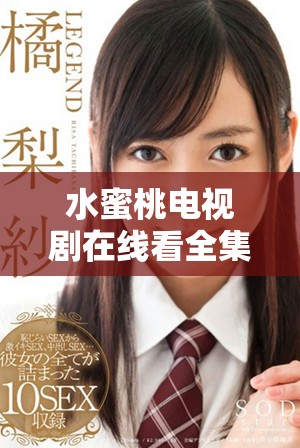水蜜桃电视剧在线看全集，畅享甜蜜剧情与美好青春