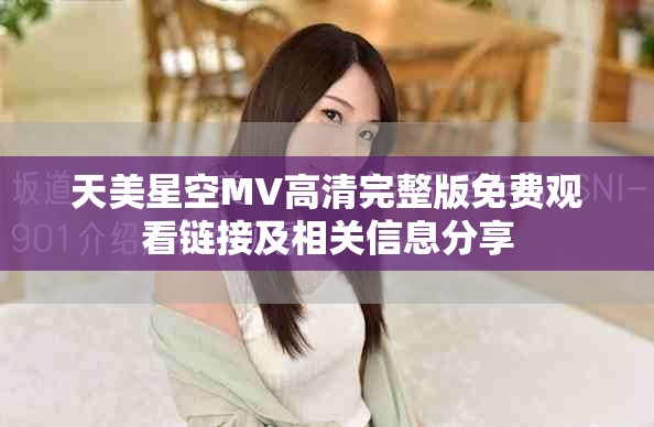 天美星空MV高清完整版免费观看链接及相关信息分享