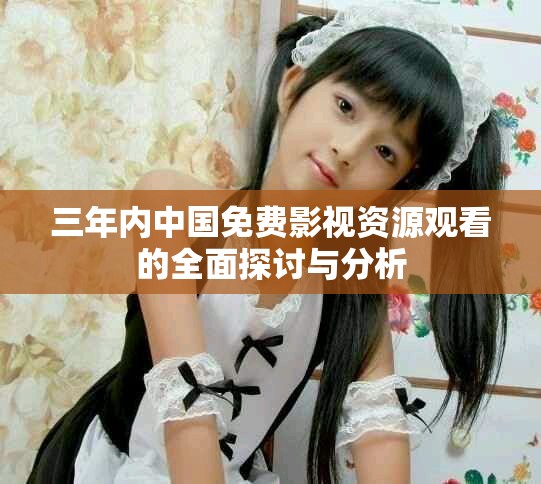 三年内中国免费影视资源观看的全面探讨与分析