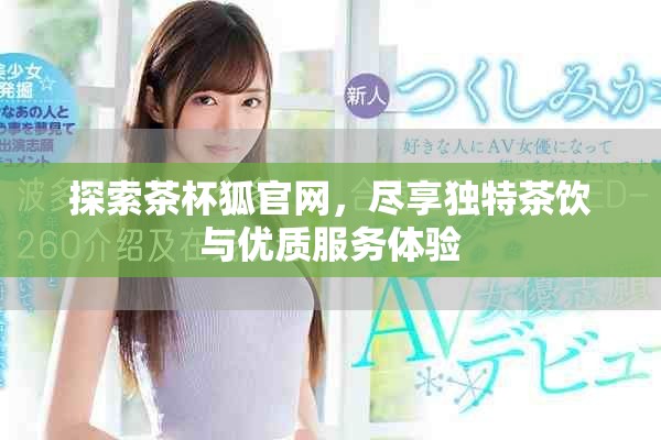 探索茶杯狐官网，尽享独特茶饮与优质服务体验