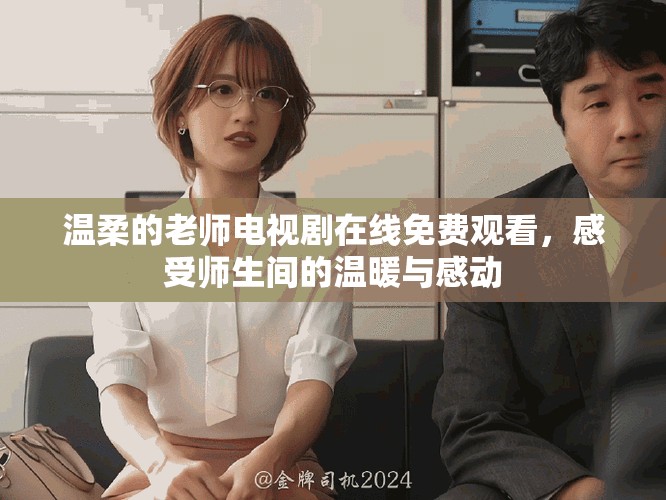 温柔的老师电视剧在线免费观看，感受师生间的温暖与感动