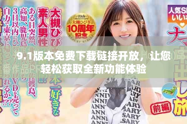 9.1版本免费下载链接开放，让您轻松获取全新功能体验