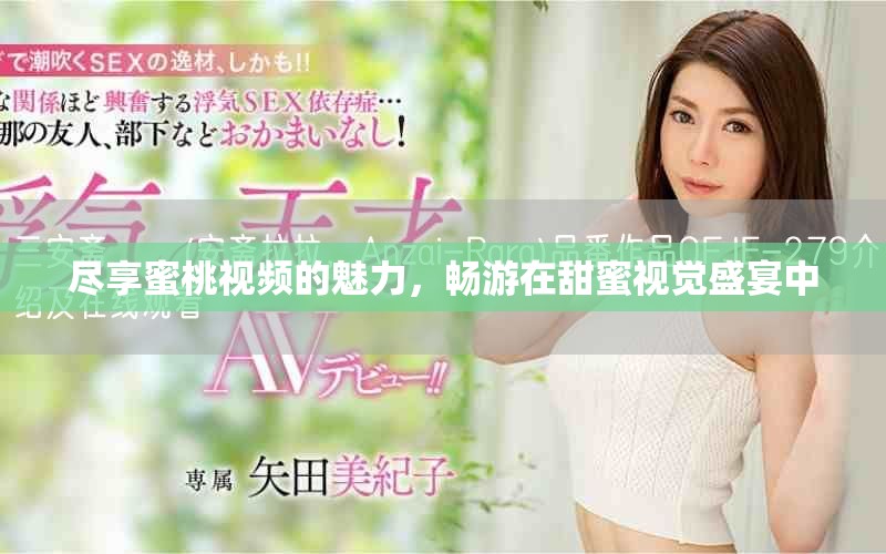 尽享蜜桃视频的魅力，畅游在甜蜜视觉盛宴中