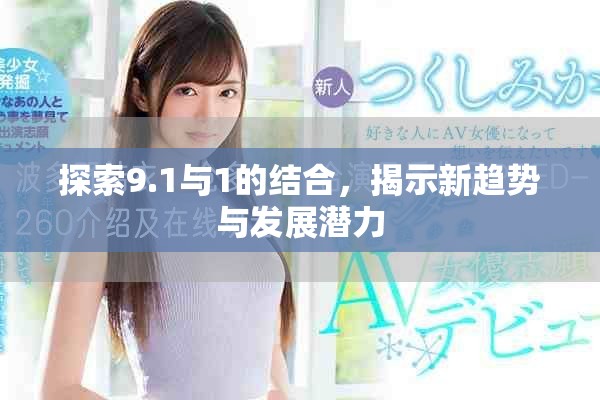 探索9.1与1的结合，揭示新趋势与发展潜力