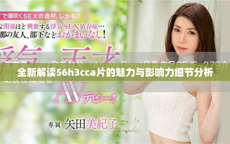 全新解读56h3cca片的魅力与影响力细节分析