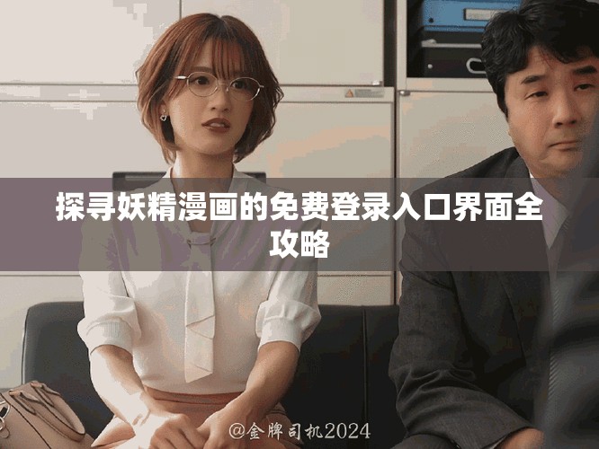 探寻妖精漫画的免费登录入口界面全攻略