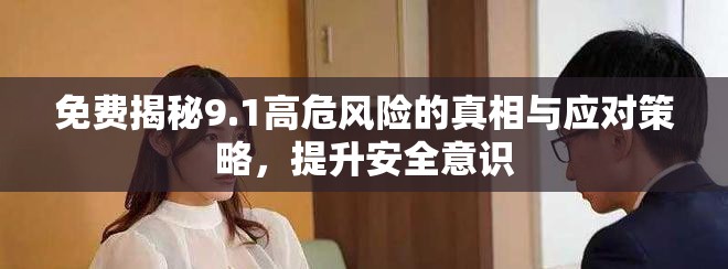 免费揭秘9.1高危风险的真相与应对策略，提升安全意识