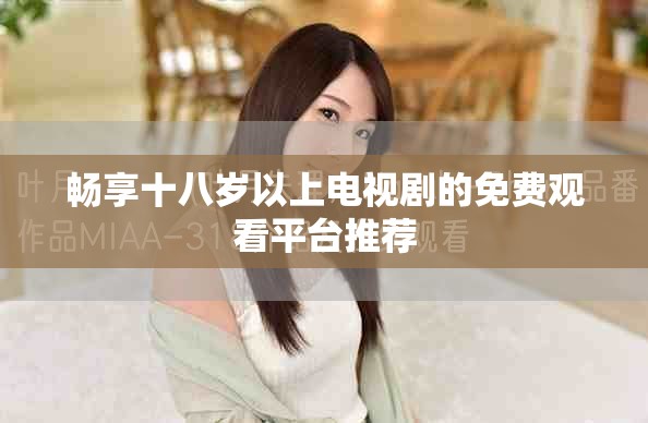 畅享十八岁以上电视剧的免费观看平台推荐