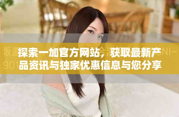 探索一加官方网站，获取最新产品资讯与独家优惠信息与您分享