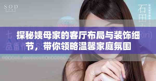 探秘姨母家的客厅布局与装饰细节，带你领略温馨家庭氛围