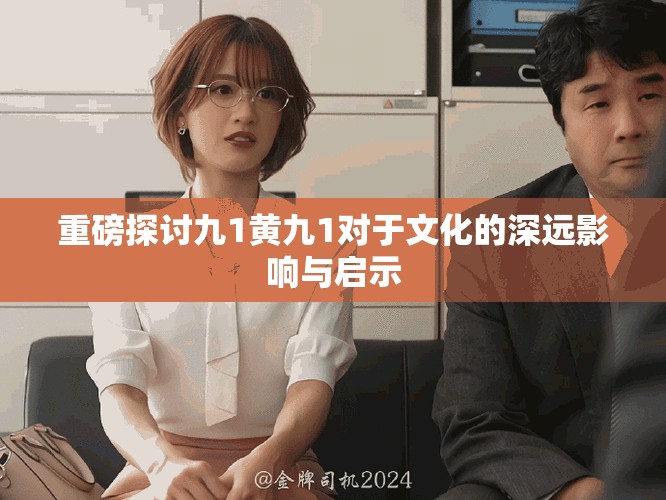 重磅探讨九1黄九1对于文化的深远影响与启示