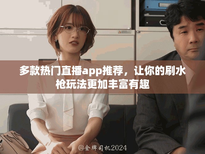 多款热门直播app推荐，让你的刷水枪玩法更加丰富有趣