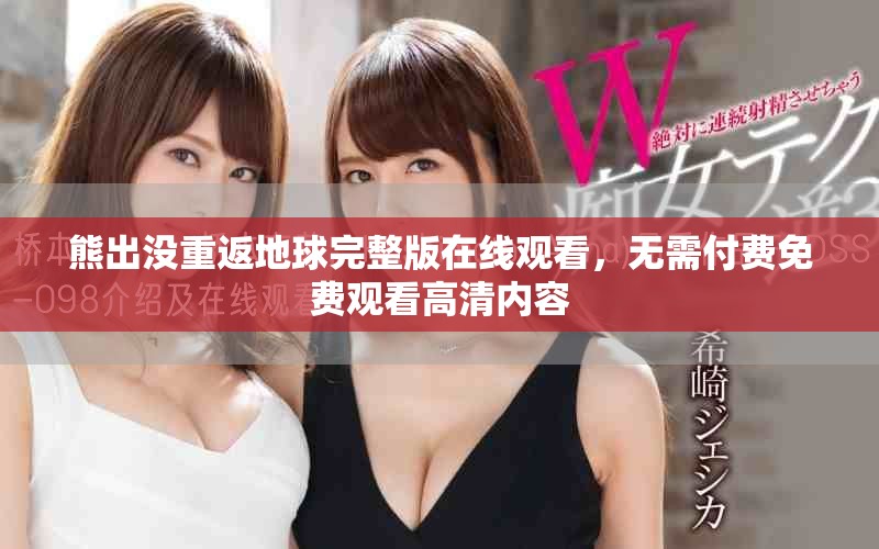 熊出没重返地球完整版在线观看，无需付费免费观看高清内容