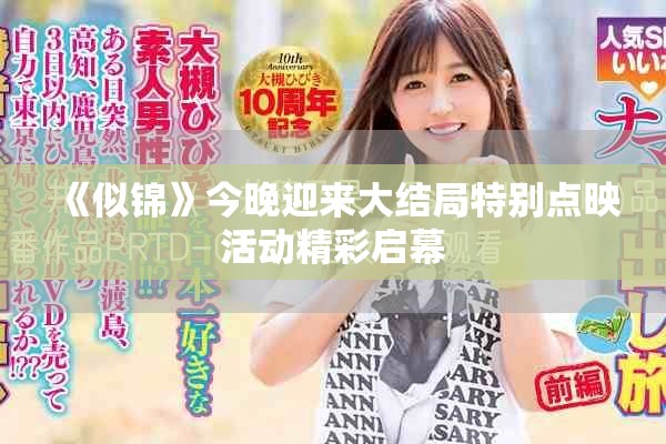 《似锦》今晚迎来大结局特别点映活动精彩启幕