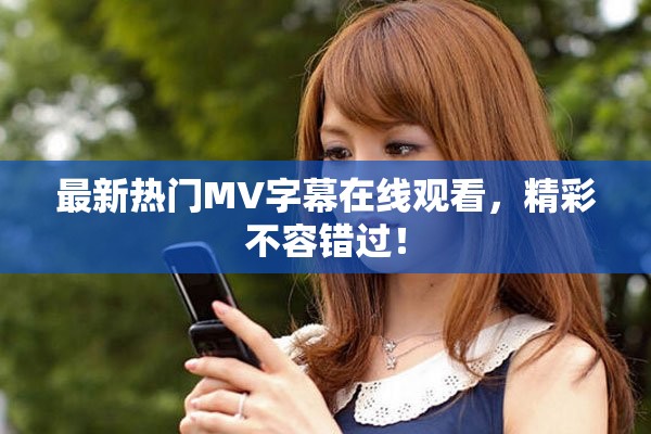最新热门MV字幕在线观看，精彩不容错过！