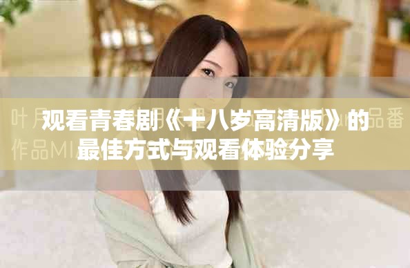 观看青春剧《十八岁高清版》的最佳方式与观看体验分享