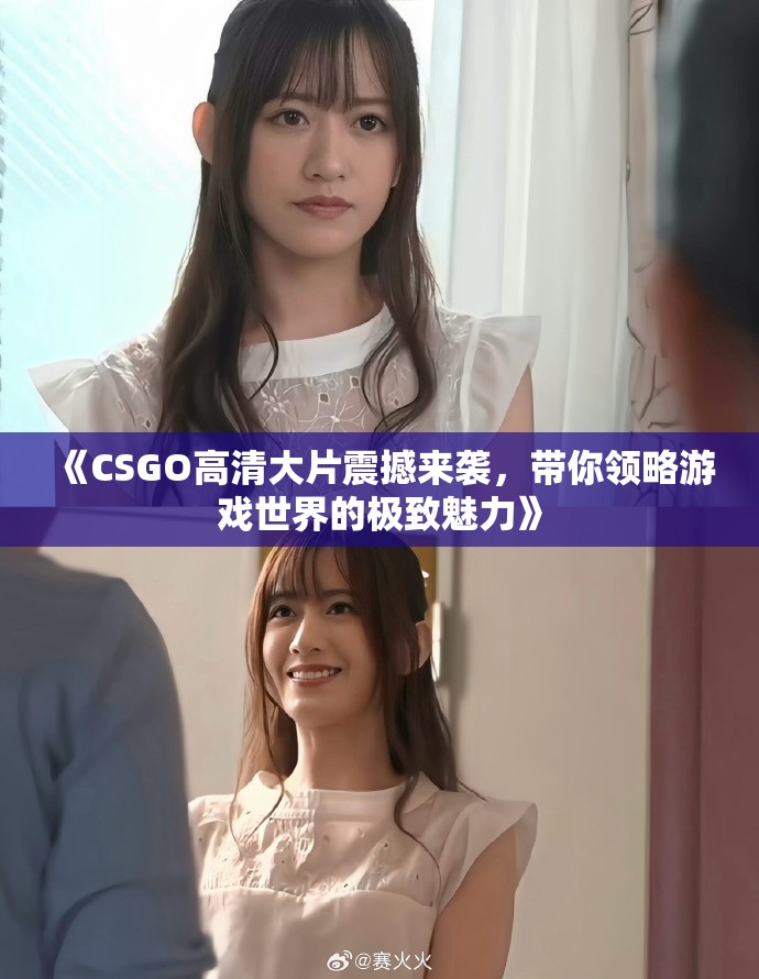 《CSGO高清大片震撼来袭，带你领略游戏世界的极致魅力》