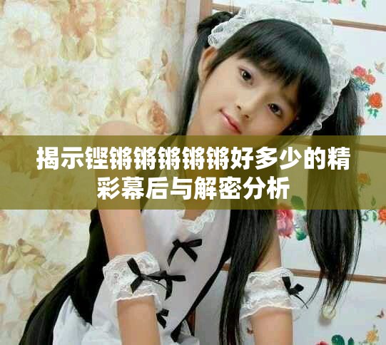 揭示铿锵锵锵锵锵好多少的精彩幕后与解密分析