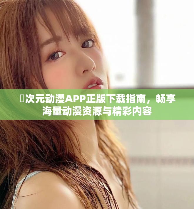囧次元动漫APP正版下载指南，畅享海量动漫资源与精彩内容