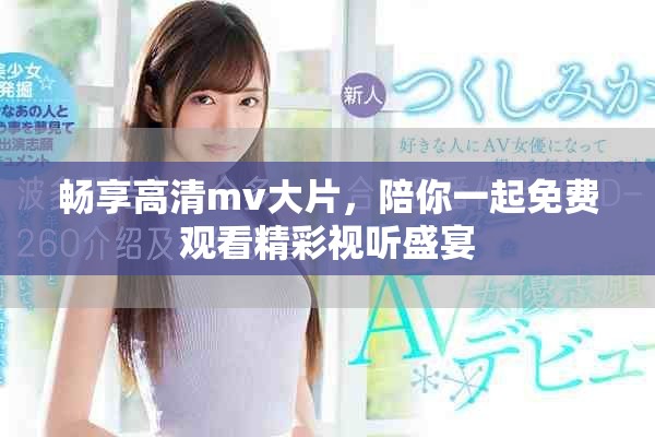 畅享高清mv大片，陪你一起免费观看精彩视听盛宴