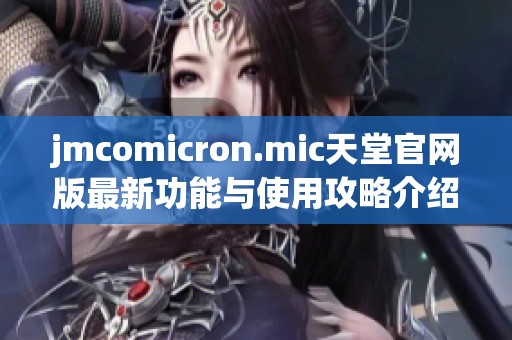 jmcomicron.mic天堂官网版最新功能与使用攻略介绍