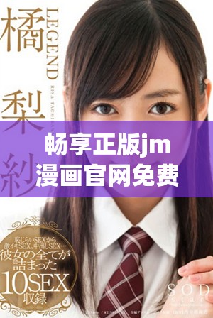畅享正版jm漫画官网免费下载，尽情体验精彩漫画世界