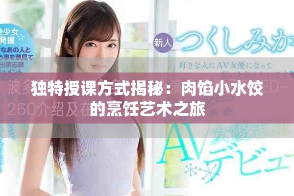 独特授课方式揭秘：肉馅小水饺的烹饪艺术之旅