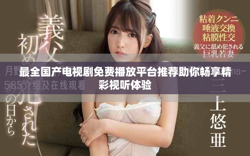 最全国产电视剧免费播放平台推荐助你畅享精彩视听体验