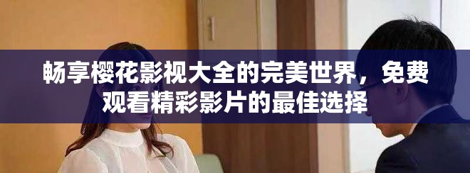 畅享樱花影视大全的完美世界，免费观看精彩影片的最佳选择