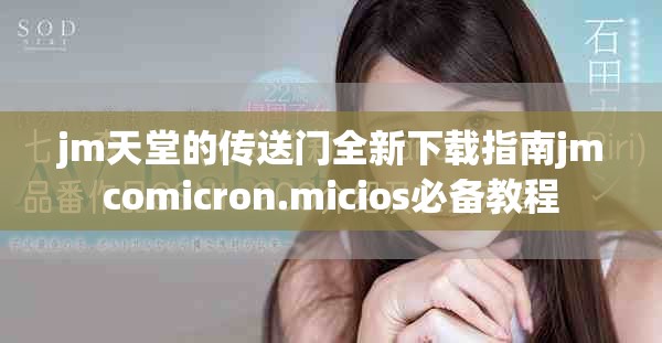 jm天堂的传送门全新下载指南jmcomicron.micios必备教程
