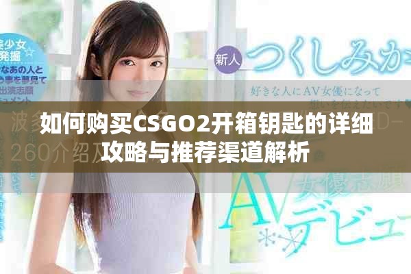 如何购买CSGO2开箱钥匙的详细攻略与推荐渠道解析