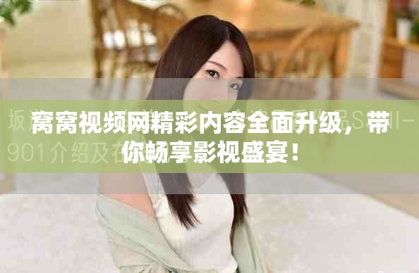 窝窝视频网精彩内容全面升级，带你畅享影视盛宴！
