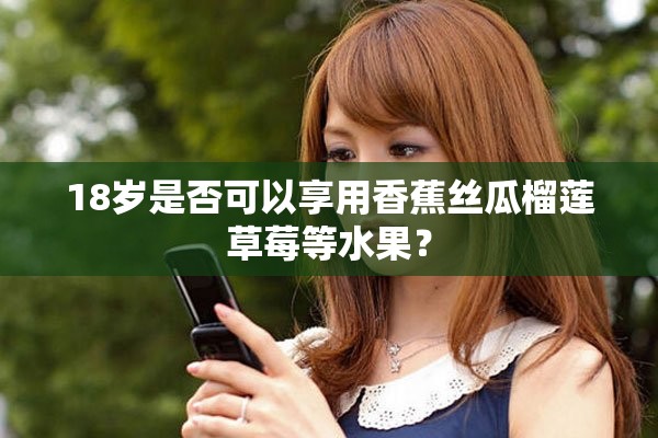 18岁是否可以享用香蕉丝瓜榴莲草莓等水果？