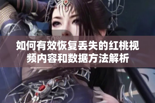 如何有效恢复丢失的红桃视频内容和数据方法解析