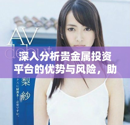 深入分析贵金属投资平台的优势与风险，助你掌握未来投资方向