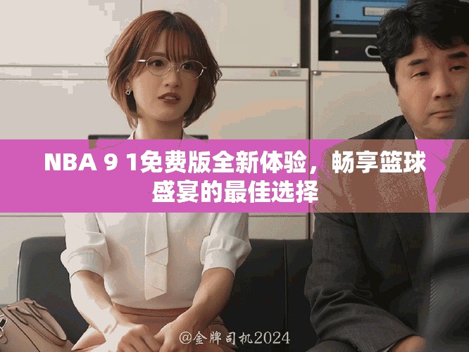 NBA 9 1免费版全新体验，畅享篮球盛宴的最佳选择