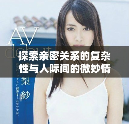 探索亲密关系的复杂性与人际间的微妙情感交织