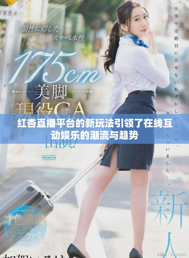 红杏直播平台的新玩法引领了在线互动娱乐的潮流与趋势