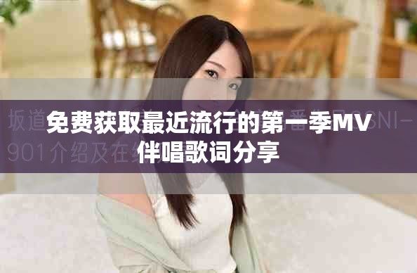免费获取最近流行的第一季MV伴唱歌词分享